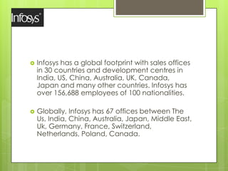  Infosys has a global footprint with sales offices
in 30 countries and development centres in
India, US, China, Australia...