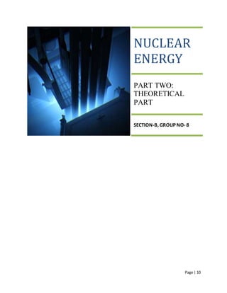 Page | 10
NUCLEAR
ENERGY
PART TWO:
THEORETICAL
PART
SECTION-B, GROUP NO- 8
 