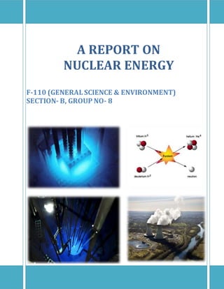 A REPORT ON
NUCLEAR ENERGY
F-110 (GENERAL SCIENCE & ENVIRONMENT)
SECTION- B, GROUP NO- 8
 