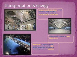 Transportation & energy Incheon International Airport, rated the best airport worldwide consecutively since 2005 by Airports Council International.An Express Bus Terminal on Seoul Subway Line 9.Banpo Bridge, a gigantic rainbow fountain with nearly 10,000 LED nozzles pumping out 190 tonnes of water every minute over Han River.
