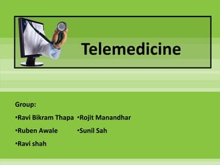 Telemedicine

Group:
•Ravi Bikram Thapa •Rojit Manandhar
•Ruben Awale      •Sunil Sah
•Ravi shah
 