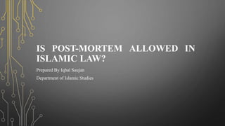 IS POST-MORTEM ALLOWED IN
ISLAMIC LAW?
Prepared By Iqbal Saujan
Department of Islamic Studies
 