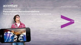 Personalized Recommendations
Finding the needle in today’s ever-growing digital haystack
Accenture Interactive
 