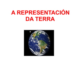 A REPRESENTACIÓN
DA TERRA

 