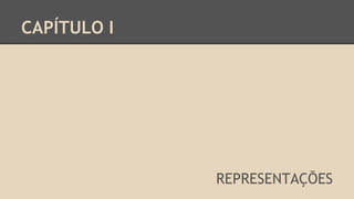 CAPÍTULO I
REPRESENTAÇÕES
 