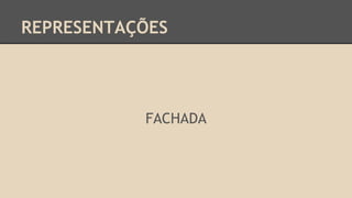 REPRESENTAÇÕES
FACHADA
 