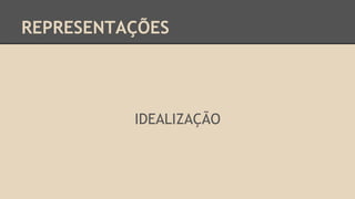 REPRESENTAÇÕES
IDEALIZAÇÃO
 