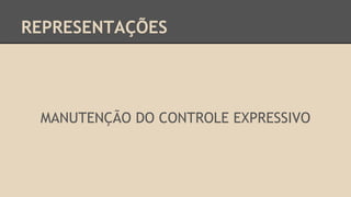 REPRESENTAÇÕES
MANUTENÇÃO DO CONTROLE EXPRESSIVO
 