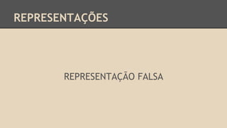 REPRESENTAÇÕES
REPRESENTAÇÃO FALSA
 