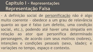 Capítulo I - Representações
Representação Falsa
- A definição social de personificação não é algo
muito coerente - obedece...