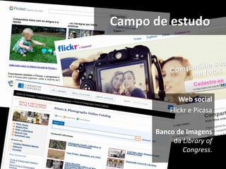 Campo de estudo




             Web social
          Flickr e Picasa

      Banco de Imagens
           da Library of
              Congress.
 