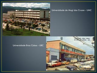 Universidade de Mogi das Cruzes - UMC
Universidade Braz Cubas - UBC
 