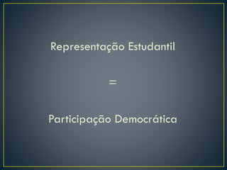 Representação Estudantil
=
Participação Democrática
 