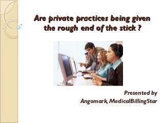 Are private practices being given
  the rough end of the stick ?




                           Presented by
             Angomark, MedicalBillingStar
 