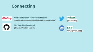 Austin Software Cooperatives Meetup
https://www.meetup.com/Austin-Software-Co-operatives/
CNF Certiﬁcation GitHub
github.com/cncf/cnf-testsuite
Twitter
@vulkcoop
Email
howl@vulk.coop
Connecting
 