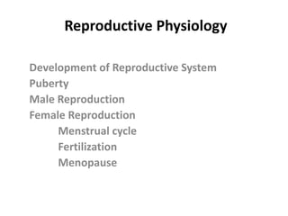 Reproductive Physiology
Development of Reproductive System
Puberty
Male Reproduction
Female Reproduction
Menstrual cycle
Fertilization
Menopause
 