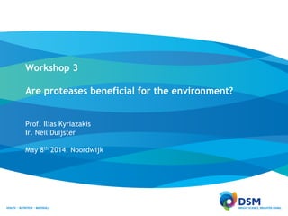 Workshop 3
Are proteases beneficial for the environment?
Prof. Ilias Kyriazakis
Ir. Neil Duijster
May 8th 2014, Noordwijk
 