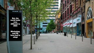 But, the
world looks
very
different in
2021
Marketing,
and PR,
have had to
adapt
 