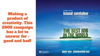 Making a
product of
creativity. This
2009 campaign
has a lot to
answer for -
good and bad!
 