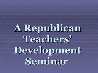 A Republican Teachers’ Development Seminar   