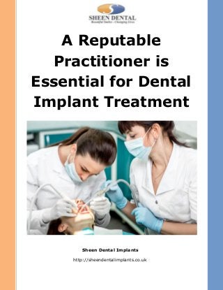 A Reputable
Practitioner is
Essential for Dental
Implant Treatment
Sheen Dental Implants
http://sheendentalimplants.co.uk
 
