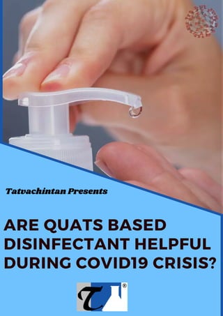 ARE QUATS BASED
DISINFECTANT HELPFUL
DURING COVID19 CRISIS?
Tatvachintan Presents
 