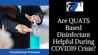 Are QUATS
Based
Disinfectant
Helpful During
COVID19 Crisis?Tatvachintan Presents
 