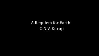 A Requiem For Earth English Poem Written By O N V Kurup Summary PPTX a-requiem-for-earth-english-poem-written-by-o-n-v-kurup-summary-pptx