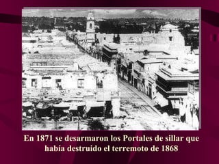 En 1871 se desarmaron los Portales de sillar que había destruido el terremoto de 1868 