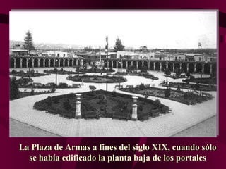 La Plaza de Armas a fines del siglo XIX, cuando sólo se había edificado la planta baja de los portales 