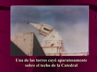 Una de las torres cayó aparatosamente sobre el techo de la Catedral 