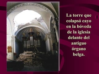 La torre que colapsó cayo en la bóveda de la iglesia delante del antiguo órgano belga. 