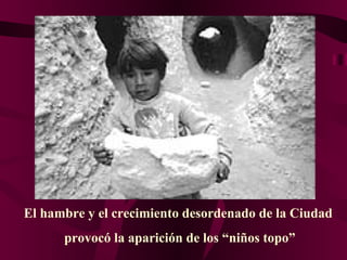 El hambre y el crecimiento desordenado de la Ciudad  provocó la aparición de los “niños topo” 