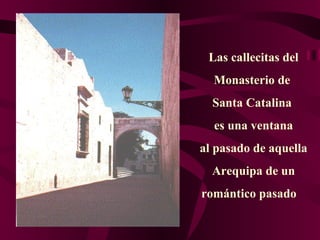 Las callecitas del Monasterio de  Santa Catalina  es una ventana al pasado de aquella Arequipa de un romántico pasado  