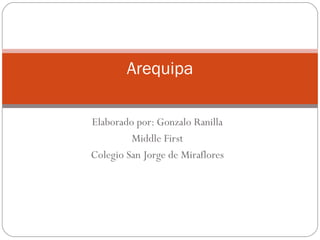 Elaborado por: Gonzalo Ranilla Middle First Colegio San Jorge de Miraflores Arequipa 