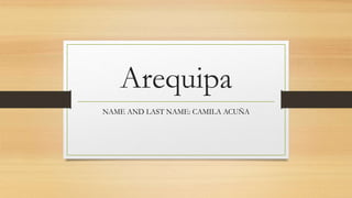 Arequipa
NAME AND LAST NAME: CAMILA ACUÑA
 