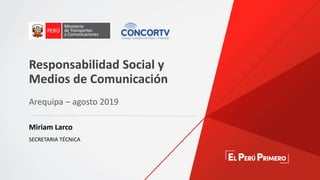 Arequipa – agosto 2019
Miriam Larco
SECRETARIA TÉCNICA
Responsabilidad Social y
Medios de Comunicación
 