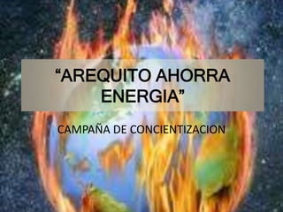 “AREQUITO AHORRA
    ENERGIA”
CAMPAÑA DE CONCIENTIZACION
 