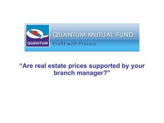 “ Are real estate prices supported by your branch manager?” 