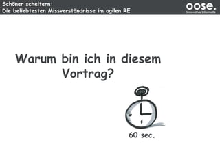 Schöner scheitern:
Die beliebtesten Missverständnisse im agilen RE
oose.Innovative Informatik
Warum bin ich in diesem
Vortrag?
60 sec.
 