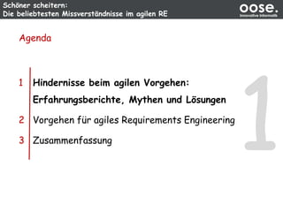 Schöner scheitern:
Die beliebtesten Missverständnisse im agilen RE
oose.Innovative Informatik
Agenda
1 Hindernisse beim agilen Vorgehen:
Erfahrungsberichte, Mythen und Lösungen
2 Vorgehen für agiles Requirements Engineering
3 Zusammenfassung
 