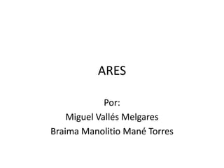ARES
Por:
Miguel Vallés Melgares
Braima Manolitio Mané Torres
 
