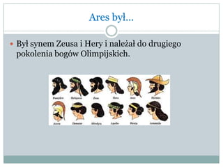 Ares był…
 Był synem Zeusa i Hery i należał do drugiego
pokolenia bogów Olimpijskich.
 