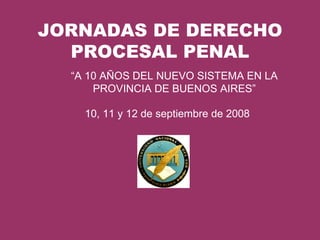 JORNADAS DE DERECHO PROCESAL PENAL ,[object Object],10, 11 y 12 de septiembre de 2008  