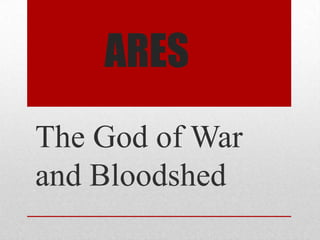 ARES
The God of War
and Bloodshed
 
