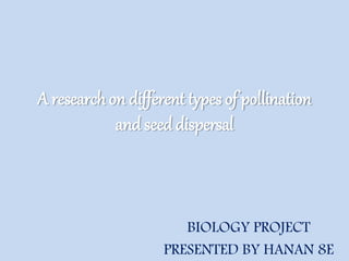 A research on different types of pollination
and seed dispersal
BIOLOGY PROJECT
PRESENTED BY HANAN 8E
 