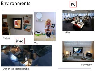 Environments                                  PC




                                     office

Kitchen
             iPad             W.C.




                                                   study room
Even on the operating table
 