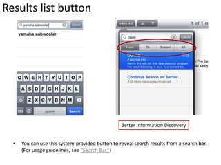 Results list button




                                                  Better Information Discovery


  •   You can use this system-provided button to reveal search results from a search bar.
      (For usage guidelines, see “Search Bar.”)
 