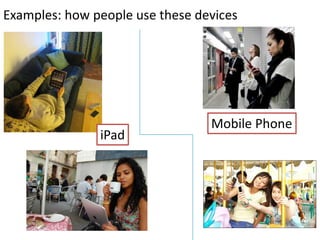 Examples: how people use these devices




                                 Mobile Phone
               iPad
 