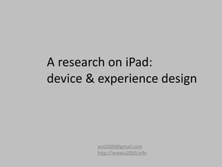 A research on iPad:
device & experience design



        wyl2000@gmail.com
        http://www.v2000.info
 